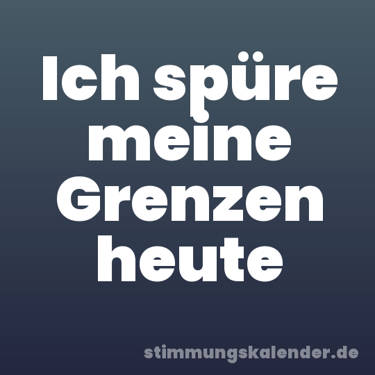 Ich spüre meine Grenzen heute
