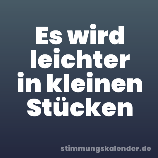 Es wird leichter in kleinen Stücken