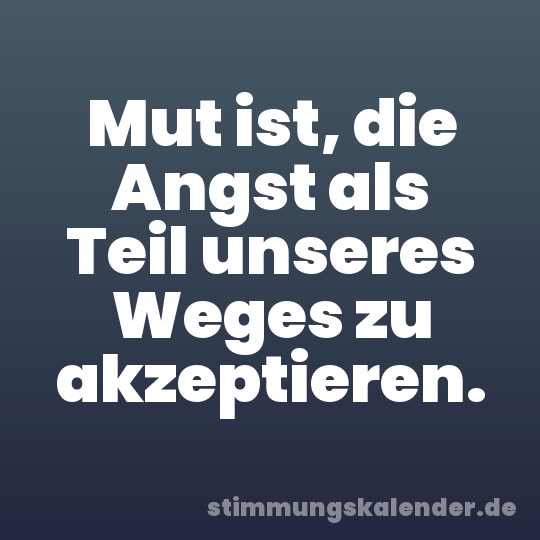 Mut ist, die Angst als Teil unseres Weges zu akzeptieren.