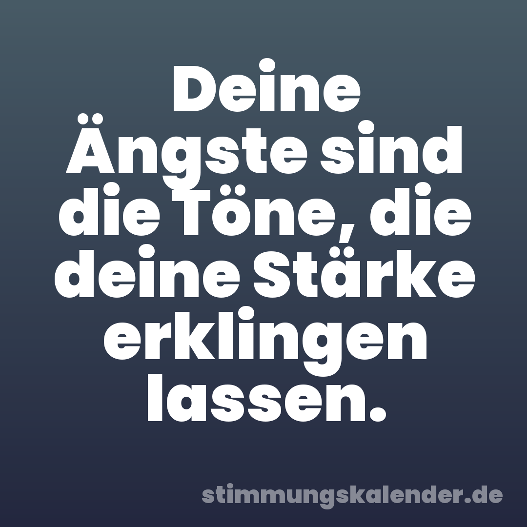 Deine Ängste sind die Töne, die deine Stärke erklingen lassen.