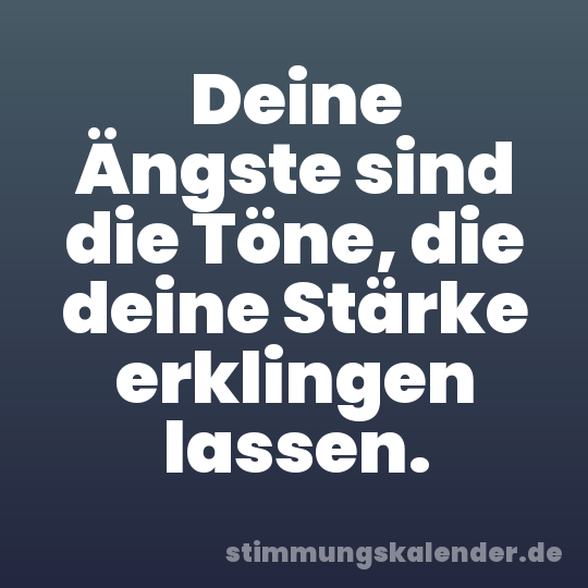 Deine Ängste sind die Töne, die deine Stärke erklingen lassen.