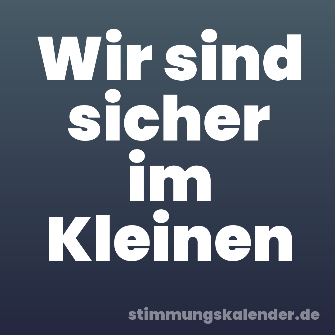 Wir sind sicher im Kleinen