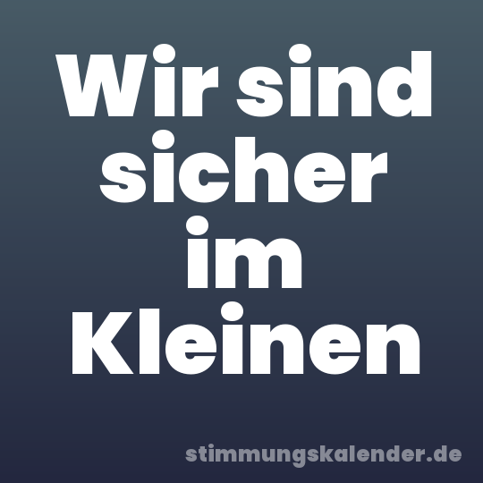 Wir sind sicher im Kleinen