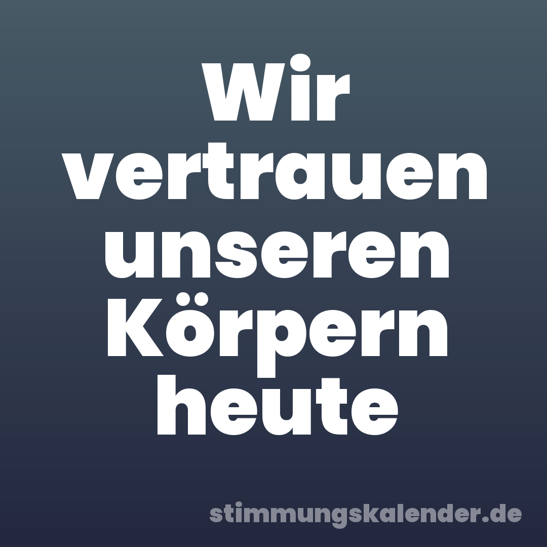 Wir vertrauen unseren Körpern heute