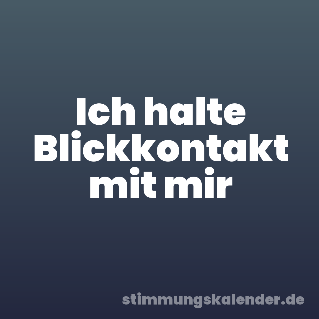 Ich halte Blickkontakt mit mir