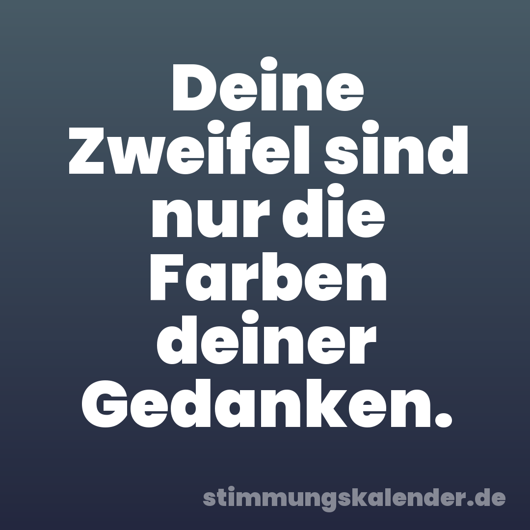 Deine Zweifel sind nur die Farben deiner Gedanken.
