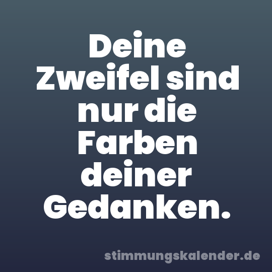 Deine Zweifel sind nur die Farben deiner Gedanken.