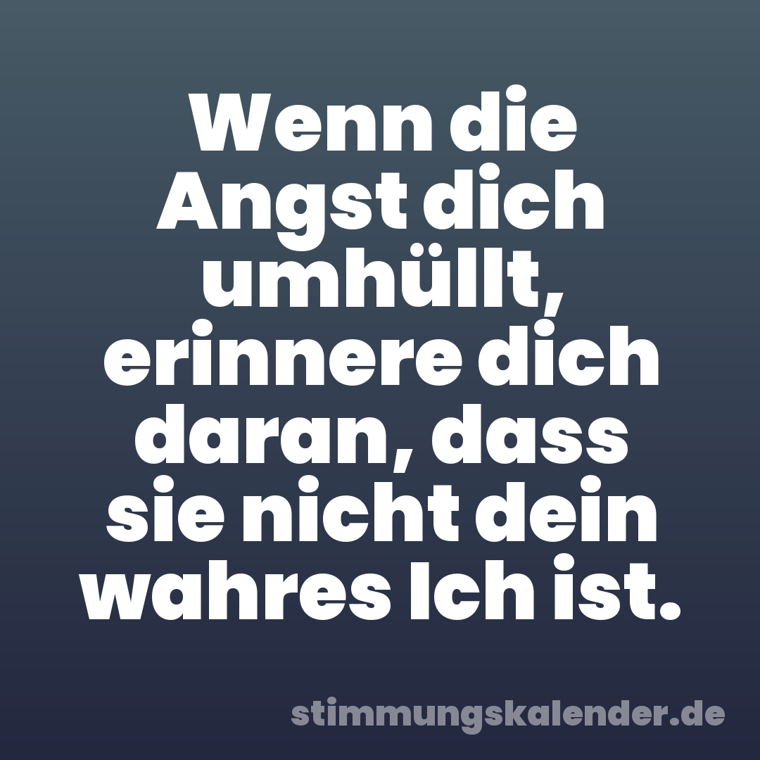 Wenn die Angst dich umhüllt, erinnere dich daran, dass sie nicht dein wahres Ich ist.