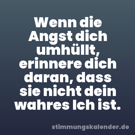 Wenn die Angst dich umhüllt, erinnere dich daran, dass sie nicht dein wahres Ich ist.