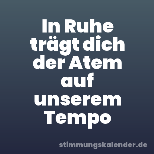 In Ruhe trägt dich der Atem auf unserem Tempo