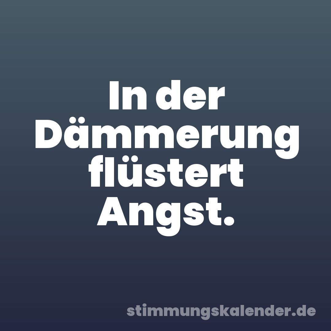 In der Dämmerung flüstert Angst.