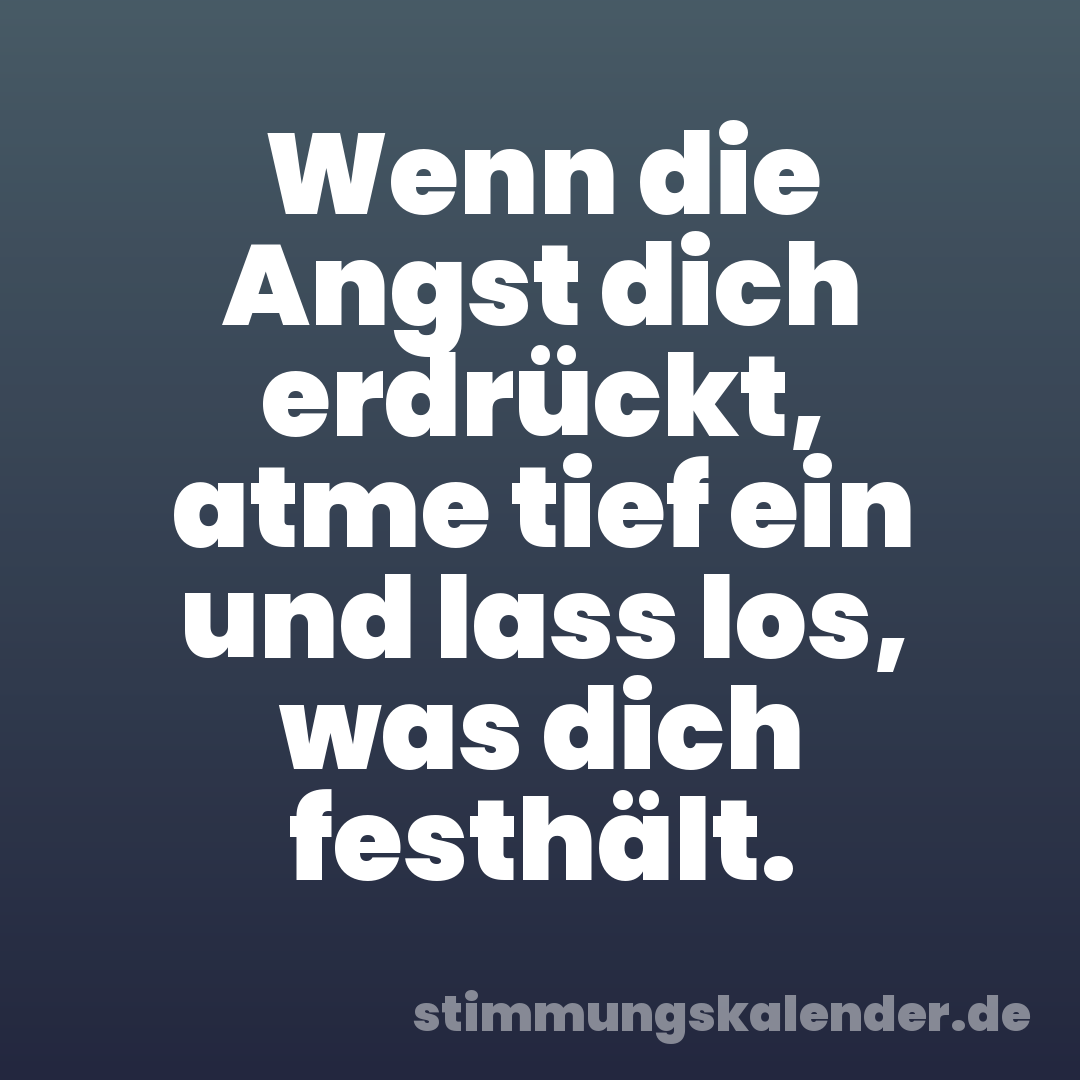 Wenn die Angst dich erdrückt, atme tief ein und lass los, was dich festhält.