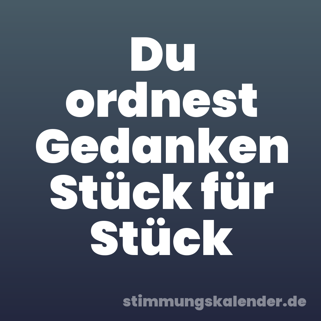Du ordnest Gedanken Stück für Stück