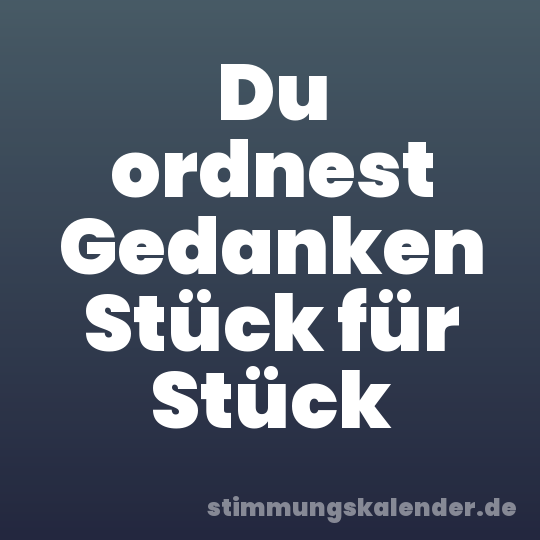 Du ordnest Gedanken Stück für Stück
