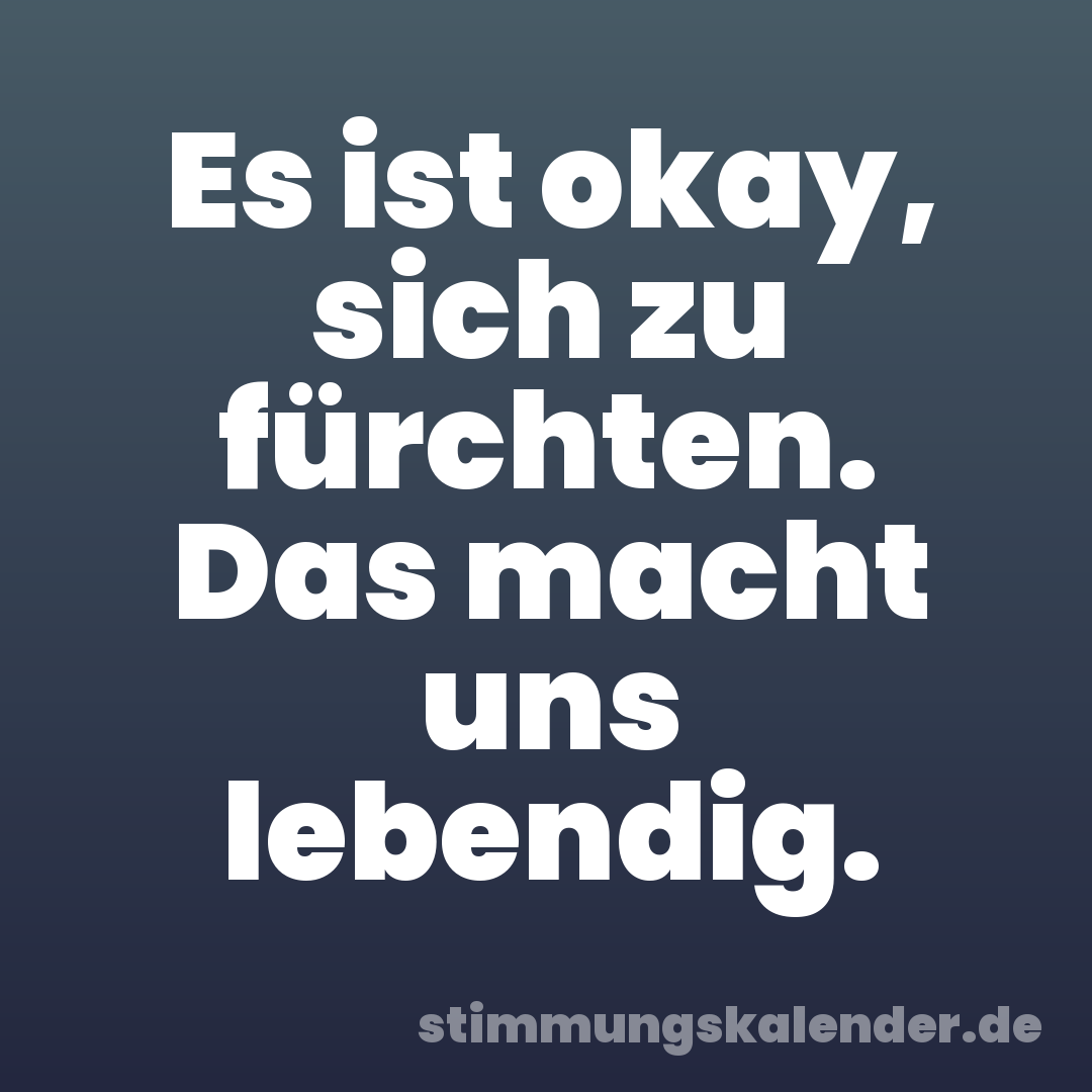 Es ist okay, sich zu fürchten. Das macht uns lebendig.