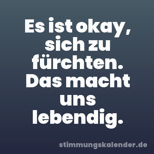 Es ist okay, sich zu fürchten. Das macht uns lebendig.