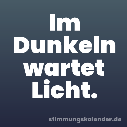 Im Dunkeln wartet Licht.