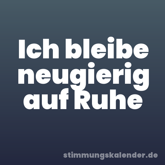 Ich bleibe neugierig auf Ruhe