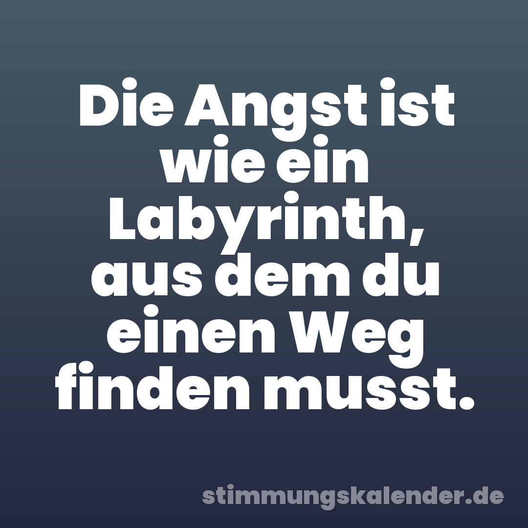 Die Angst ist wie ein Labyrinth, aus dem du einen Weg finden musst.