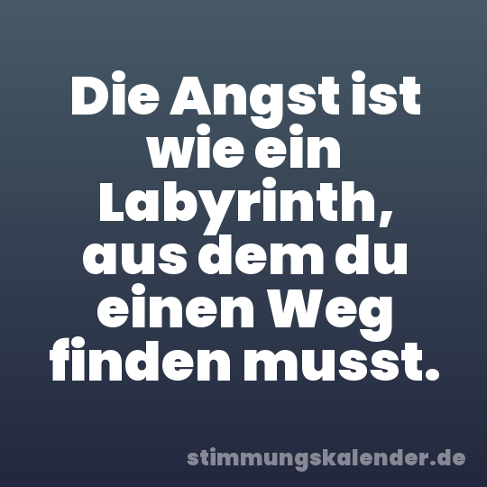 Die Angst ist wie ein Labyrinth, aus dem du einen Weg finden musst.