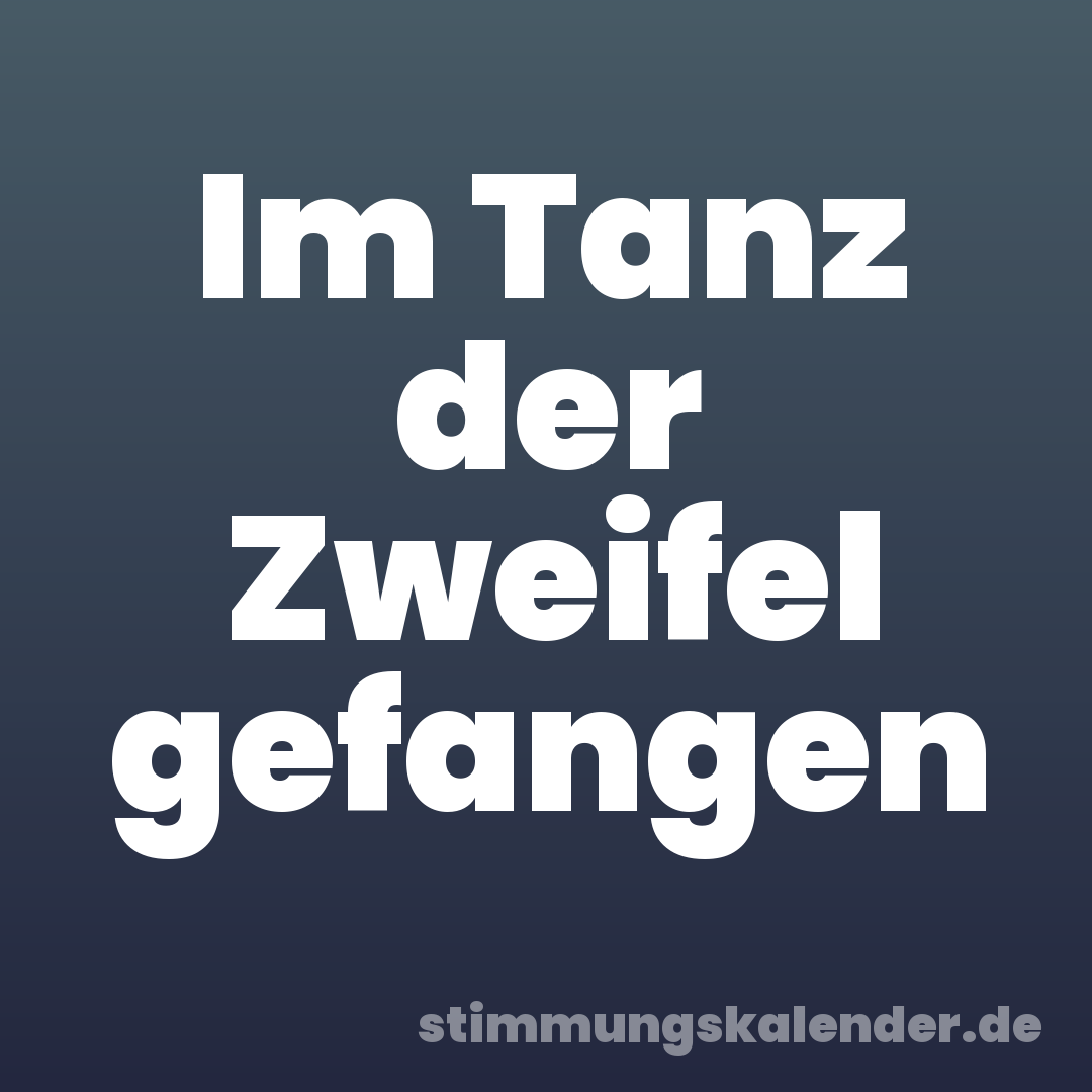 Im Tanz der Zweifel gefangen