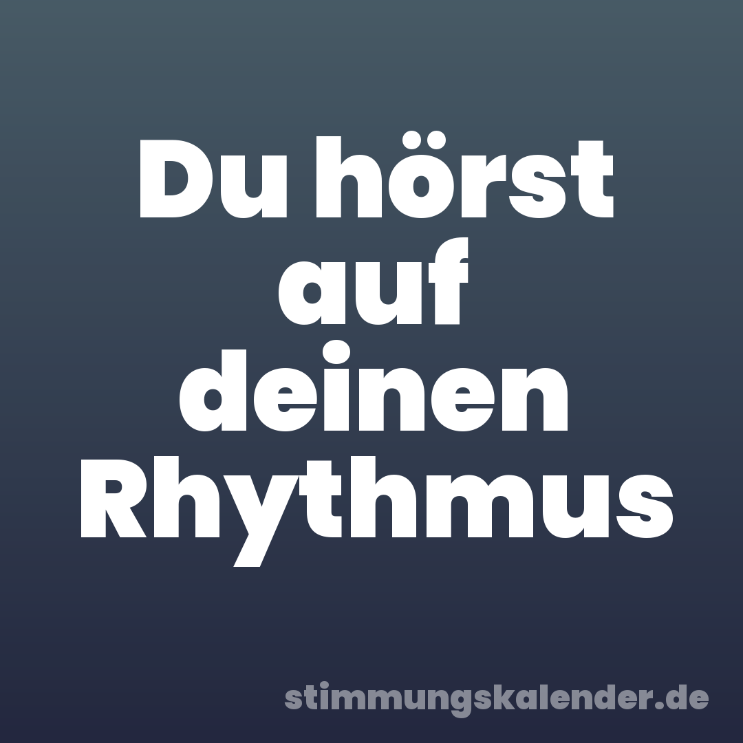 Du hörst auf deinen Rhythmus