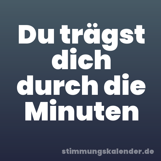 Du trägst dich durch die Minuten