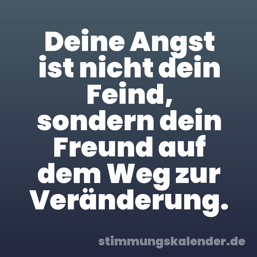 Deine Angst ist nicht dein Feind, sondern dein Freund auf dem Weg zur Veränderung.