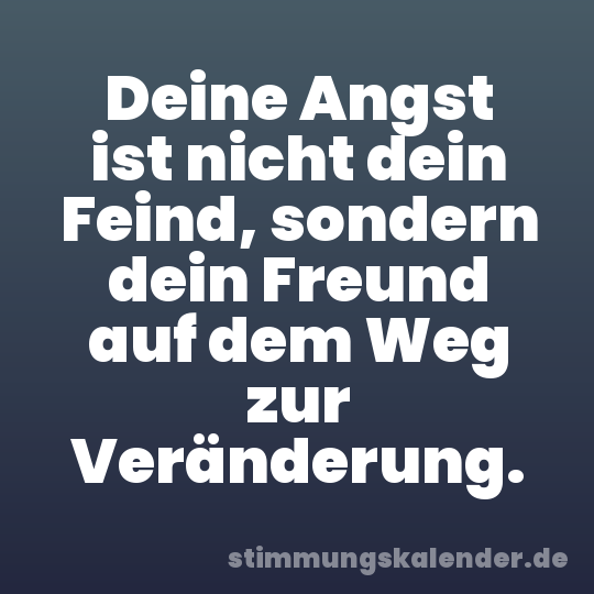 Deine Angst ist nicht dein Feind, sondern dein Freund auf dem Weg zur Veränderung.