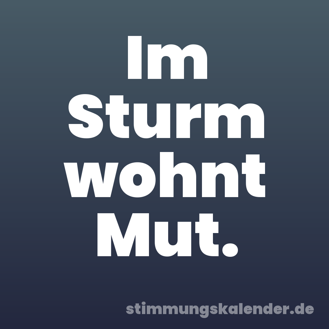 Im Sturm wohnt Mut.