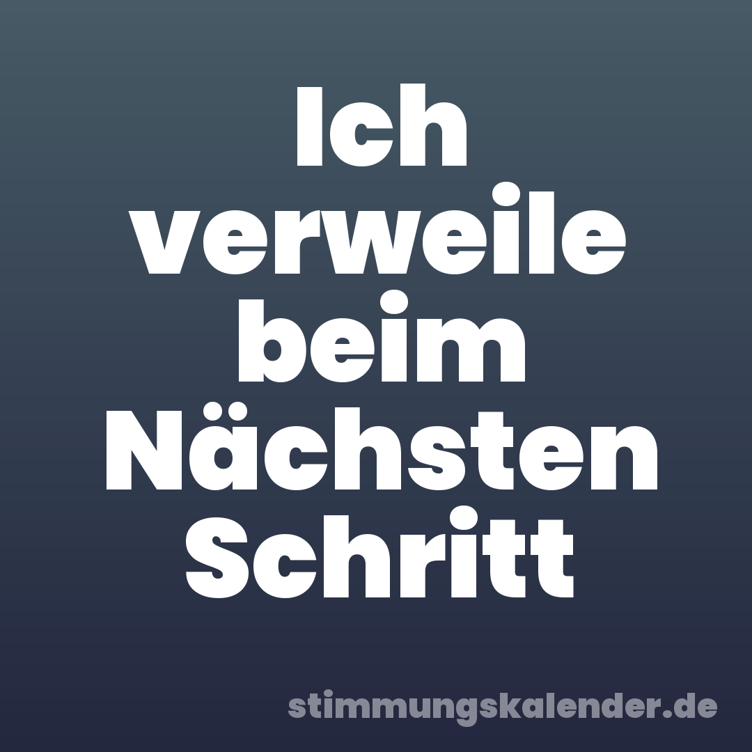 Ich verweile beim Nächsten Schritt