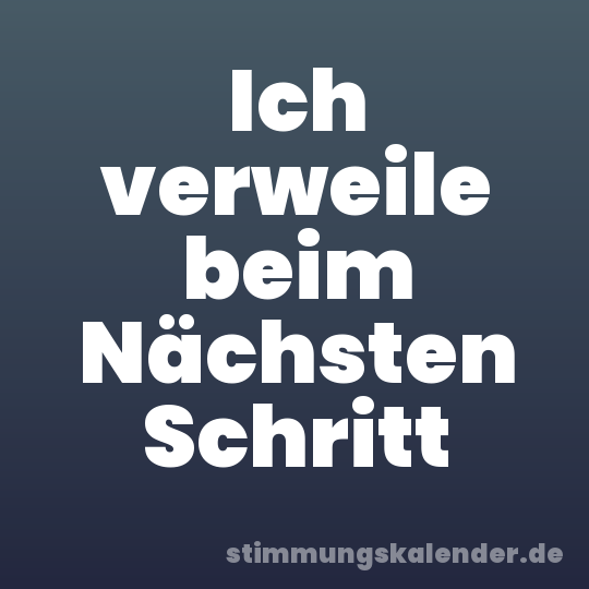 Ich verweile beim Nächsten Schritt