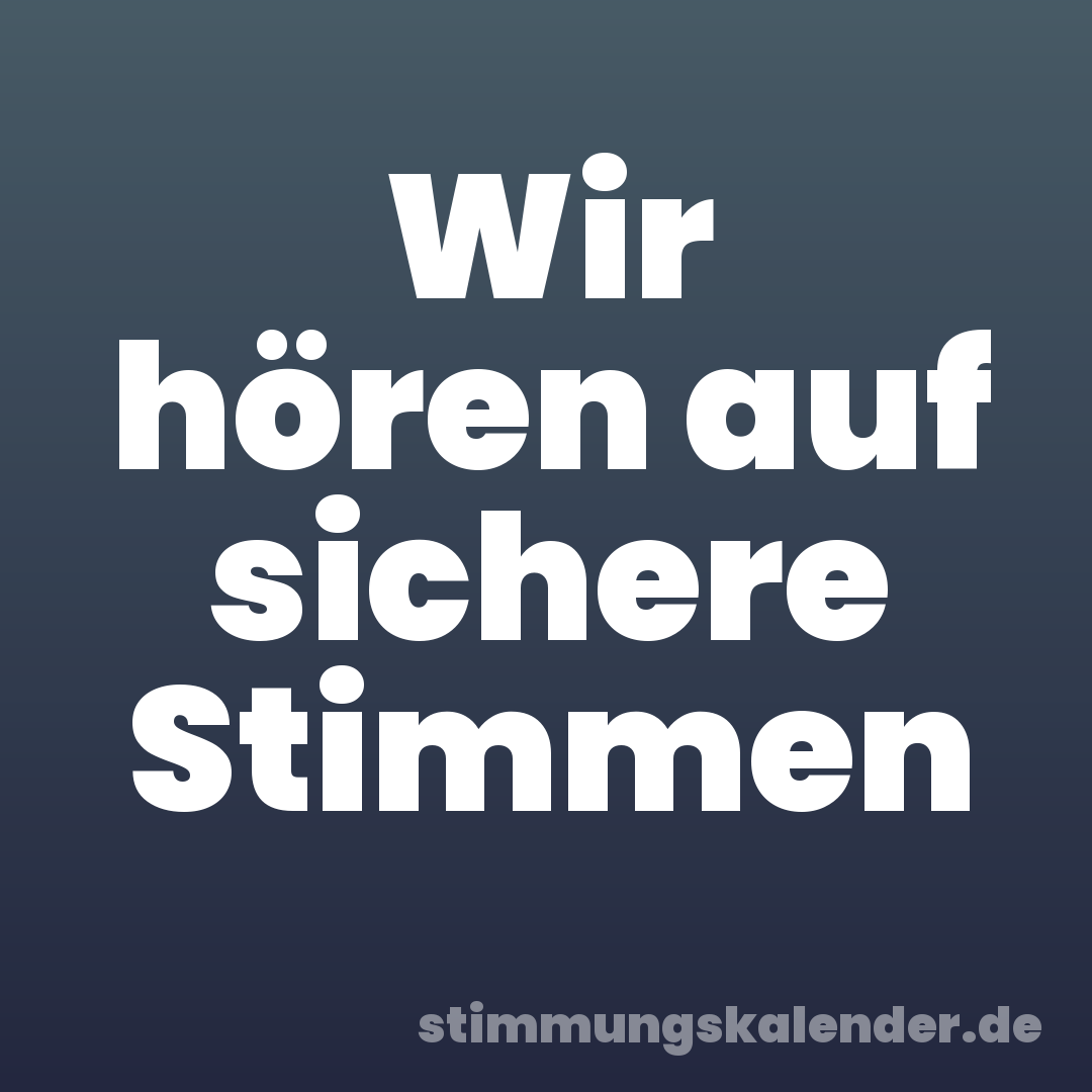 Wir hören auf sichere Stimmen