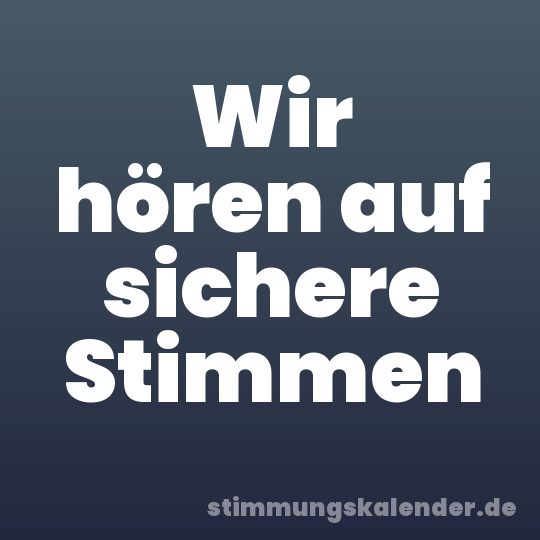 Wir hören auf sichere Stimmen