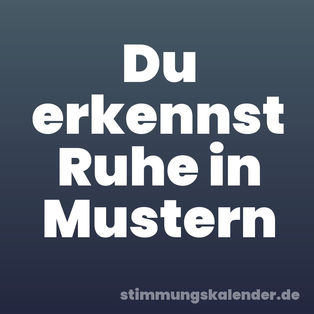 Du erkennst Ruhe in Mustern