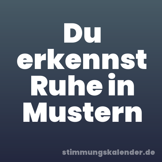 Du erkennst Ruhe in Mustern