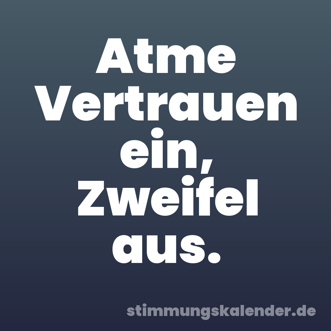 Atme Vertrauen ein, Zweifel aus.