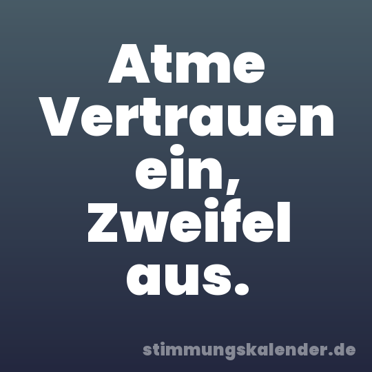 Atme Vertrauen ein, Zweifel aus.