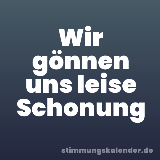 Wir gönnen uns leise Schonung