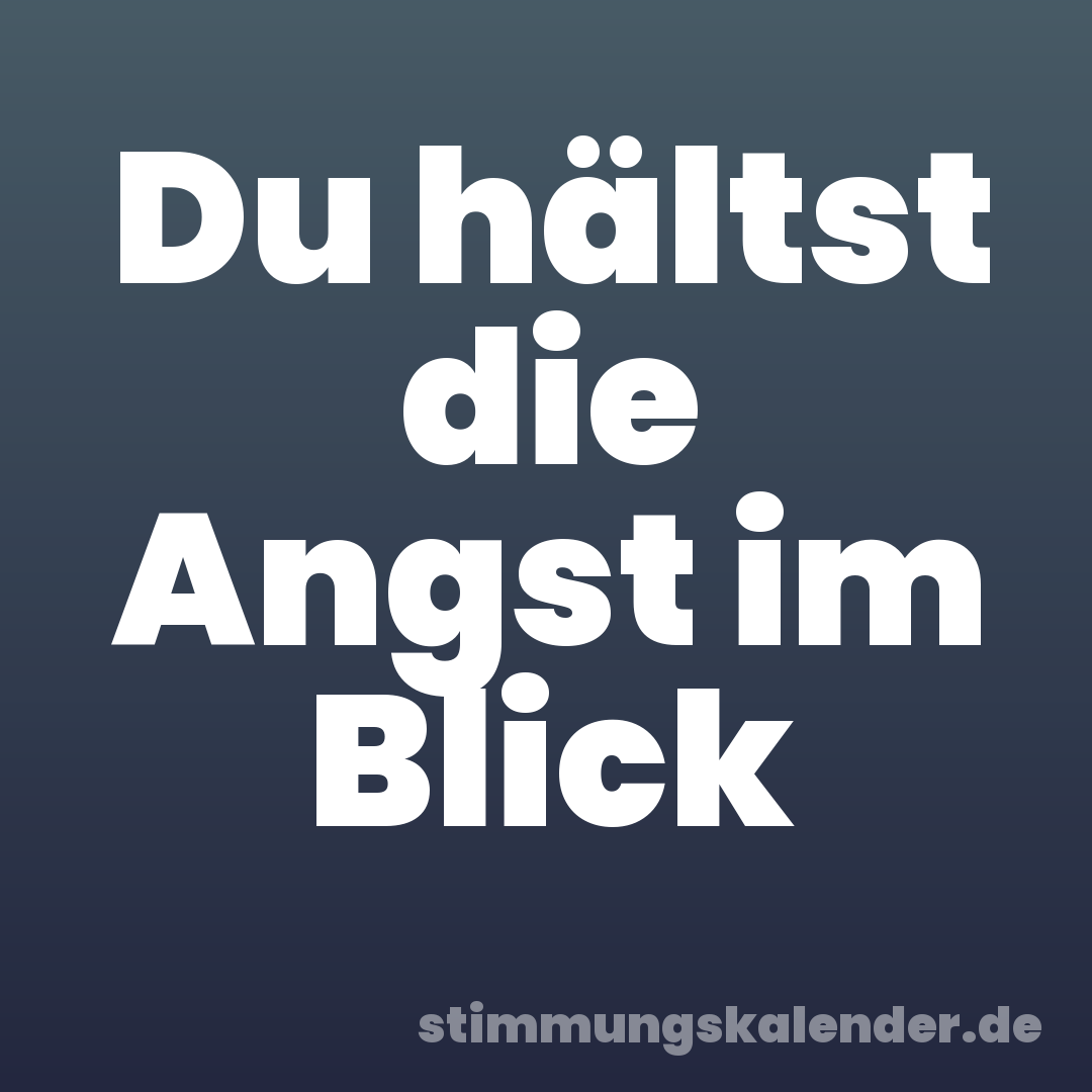 Du hältst die Angst im Blick