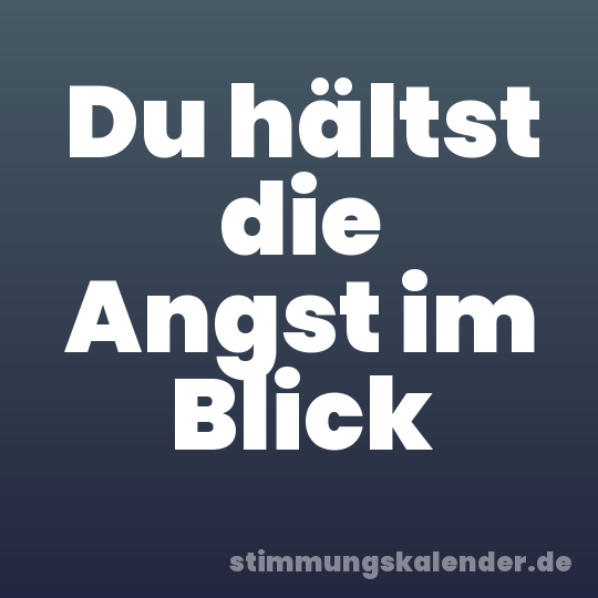 Du hältst die Angst im Blick