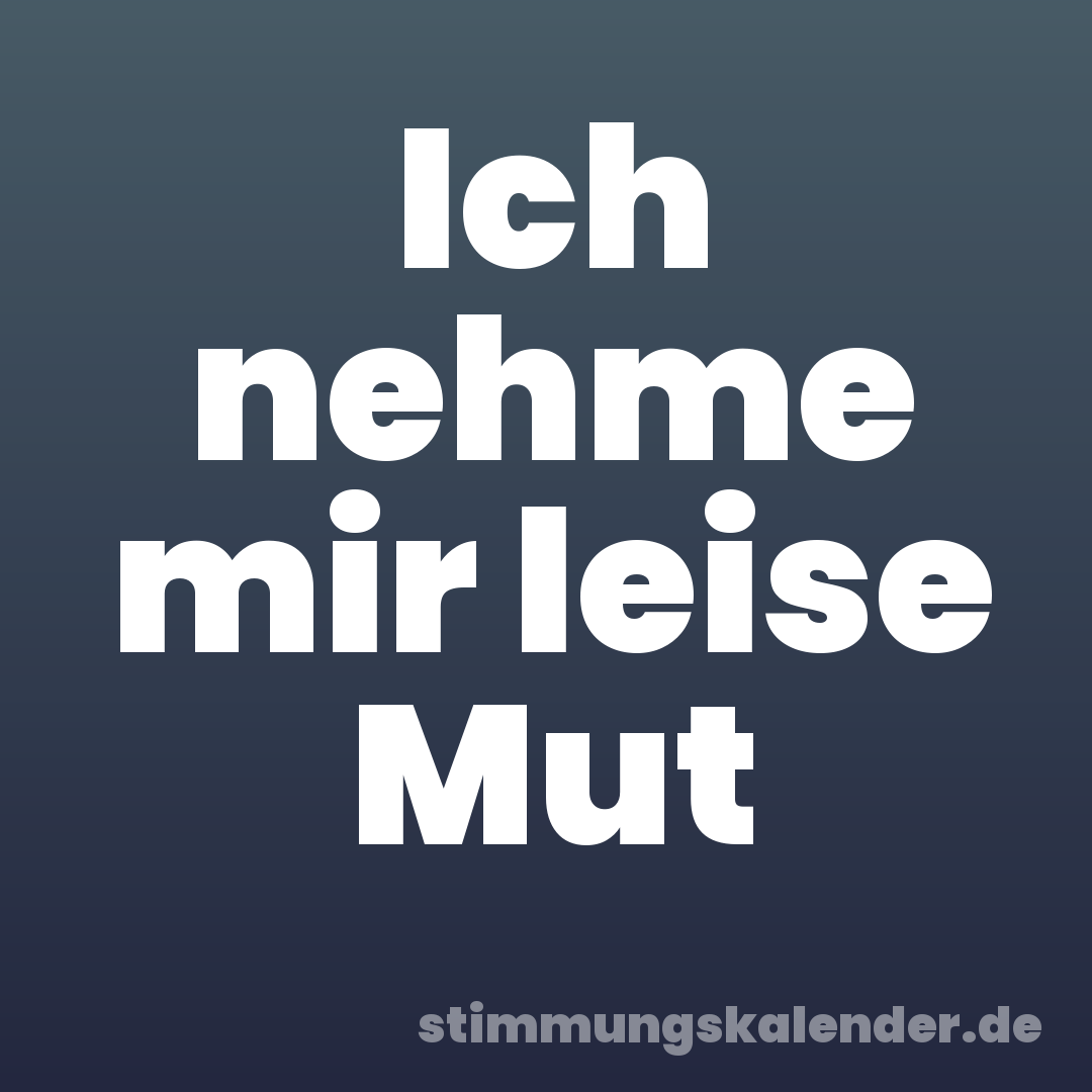 Ich nehme mir leise Mut