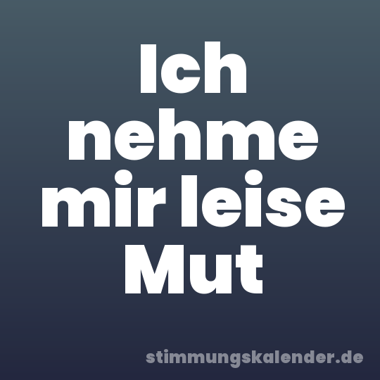 Ich nehme mir leise Mut