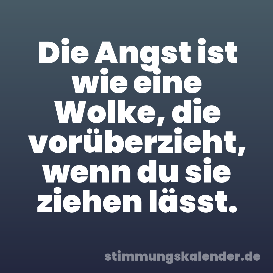 Die Angst ist wie eine Wolke, die vorüberzieht, wenn du sie ziehen lässt.
