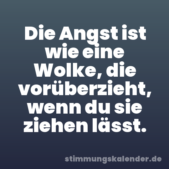 Die Angst ist wie eine Wolke, die vorüberzieht, wenn du sie ziehen lässt.