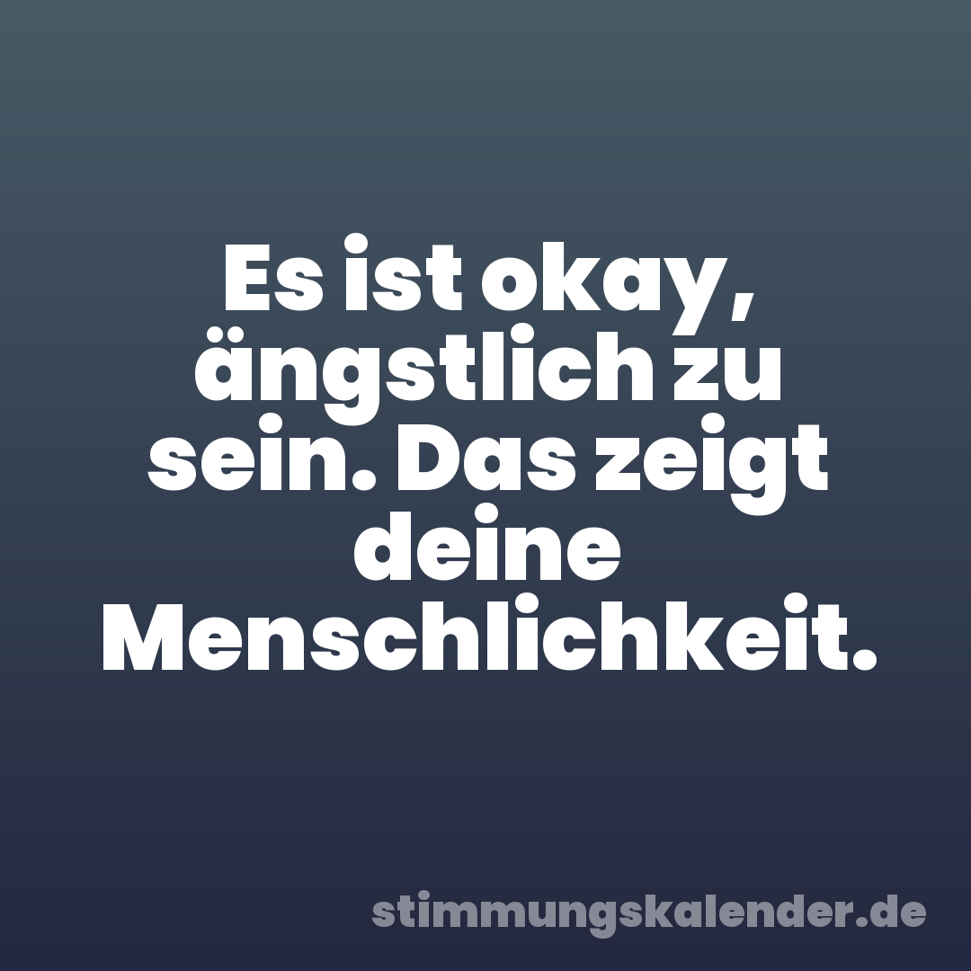 Es ist okay, ängstlich zu sein. Das zeigt deine Menschlichkeit.