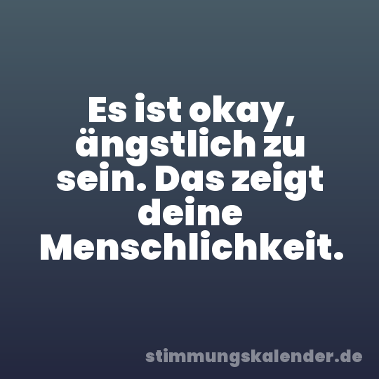 Es ist okay, ängstlich zu sein. Das zeigt deine Menschlichkeit.