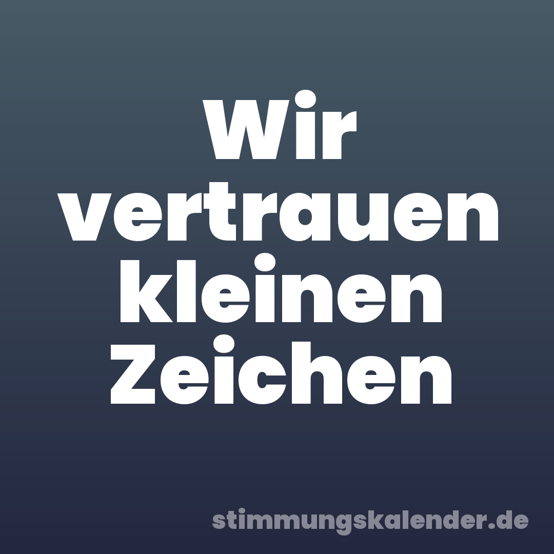 Wir vertrauen kleinen Zeichen