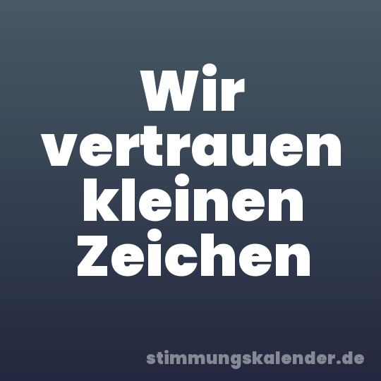 Wir vertrauen kleinen Zeichen