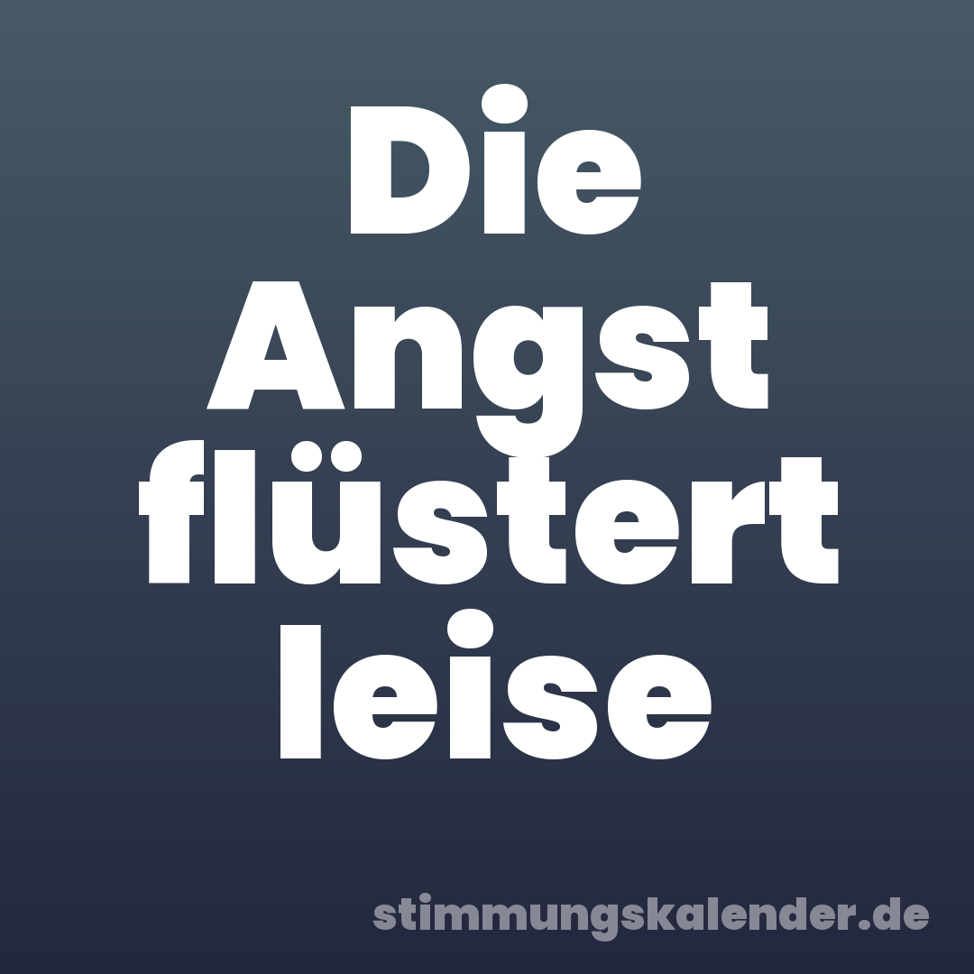 Die Angst flüstert leise